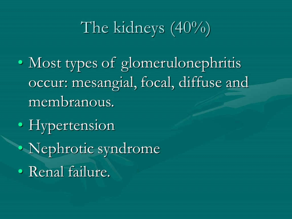 The kidneys (40%) Most types of glomerulonephritis occur: mesangial, focal, diffuse and membranous. Hypertension